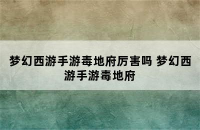 梦幻西游手游毒地府厉害吗 梦幻西游手游毒地府